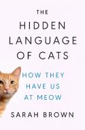 The Hidden Language of Cats: How They Have Us at Meow di Sarah Brown edito da DUTTON BOOKS
