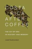 Costa Rica After Coffee: The Co-Op Era in History and Memory di Lowell Gudmundson edito da LOUISIANA ST UNIV PR