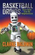 Basketball Droids Have Taken Over My Neighborhood di Clarke Baldwin edito da Ink Lion Books