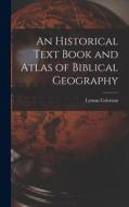 An Historical Text Book and Atlas of Biblical Geography di Lyman Coleman edito da LEGARE STREET PR