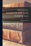 Ariosto, Shakespeare and Corneille di Croce Benedetto edito da LEGARE STREET PR