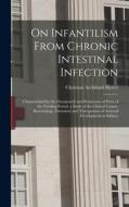 On Infantilism From Chronic Intestinal Infection: Characterized by the Overgrowth and Persistence of Flora of the Nursling Period. a Study of the Clin di Christian Archibald Herter edito da LEGARE STREET PR