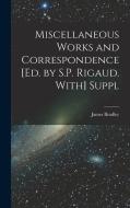 Miscellaneous Works and Correspondence [Ed. by S.P. Rigaud. With] Suppl di James Bradley edito da LEGARE STREET PR