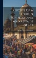 Reports Of A Tour In Bundelkhand And Rewa In 1883-84 di Alexander Cunningham edito da LEGARE STREET PR