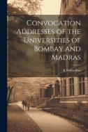 Convocation Addresses of the Universities of Bombay and Madras di K. Subba Rau edito da LEGARE STREET PR