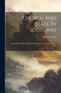 Church And State In Scotland: A Narrative Of The Struggle For Independence From 1560 To 1843 di Thomas Brown edito da LEGARE STREET PR