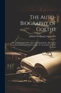 The Auto-Biography of Goethe: The Autobiography [Etc.] the Concluding Books. Also Letters From Switzerland and Travels in Italy, Tr. by the Rev. A. di Johann Wolfgang von Goethe edito da Creative Media Partners, LLC