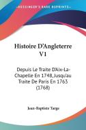 Histoire D'Angleterre V1: Depuis Le Traite D'Aix-La-Chapelle En 1748, Jusqu'au Traite de Paris En 1763 (1768) di Jean-Baptiste Targe edito da Kessinger Publishing