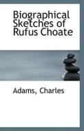Biographical Sketches Of Rufus Choate di Adams Charles edito da Bibliolife