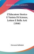 L'Educatore Storico E Varieta Di Scienze, Lettere E Belle Arti (1846) di Giovanni Sabbatini edito da Kessinger Publishing
