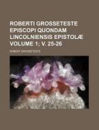 Roberti Grosseteste Episcopi Quondam Lincolniensis Epistolae Volume 1; V. 25-26 di Robert Grosseteste edito da Rarebooksclub.com
