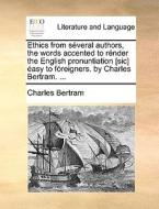 Ethics From Several Authors, The Words Accented To Render The English Pronuntiation [sic] Easy To Foreigners. By Charles Bertram. ... di Charles Bertram edito da Gale Ecco, Print Editions