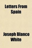 Letters From Spain di Joseph Blanco White edito da General Books Llc