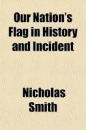 Our Nation's Flag In History And Inciden di Nicholas Smith edito da General Books