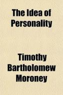 The Idea Of Personality di Timothy Bartholomew Moroney edito da General Books