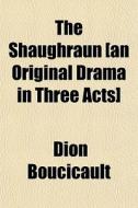 The Shaughraun [an Original Drama In Thr di Dion Boucicault edito da General Books