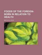 Foods Of The Foreign-born In Relation To di Bertha M. Wood edito da Rarebooksclub.com
