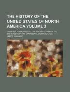 The History Of The United States Of North America; From The Plantation Of The British Colonies Till Their Assumption Of National Independence di James Grahame edito da General Books Llc