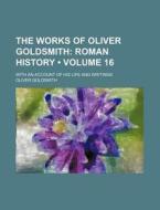 The Works Of Oliver Goldsmith (volume 16); Roman History. With An Account Of His Life And Writings di Oliver Goldsmith edito da General Books Llc