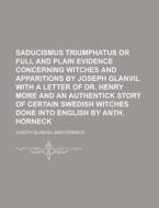 Saducismus Triumphatus or Full and Plain Evidence Concerning Witches and Apparitions by Joseph Glanvil with a Letter of Dr. Henry More and an Authenti di Joseph Glanvill edito da Rarebooksclub.com