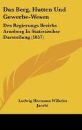 Das Berg, Hutten Und Gewerbe-Wesen: Des Regierungs Bezirks Arnsberg in Statistischer Darstellung (1857) edito da Kessinger Publishing