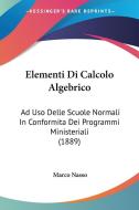 Elementi Di Calcolo Algebrico: Ad USO Delle Scuole Normali in Conformita Dei Programmi Ministeriali (1889) di Marco Nasso edito da Kessinger Publishing