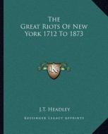 The Great Riots of New York 1712 to 1873 di J. T. Headley edito da Kessinger Publishing