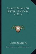 Select Essays of Sister Nivedita (1911) di Sister Nivedita edito da Kessinger Publishing