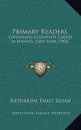 Primary Readers: Containing a Complete Course in Phonics, First Book (1905) di Katharine Emily Sloan edito da Kessinger Publishing