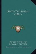 Anti-Calvinism (1881) di August Pfeiffer edito da Kessinger Publishing