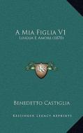 A MIA Figlia V1: Lingua E Amore (1870) di Benedetto Castiglia edito da Kessinger Publishing