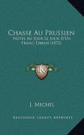 Chasse Au Prussien: Notes Au Jour Le Jour D'Un Franc-Tireur (1872) di J. Michel edito da Kessinger Publishing