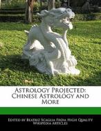 Astrology Projected: Chinese Astrology and More di Bren Monteiro, Beatriz Scaglia edito da 6 DEGREES BOOKS