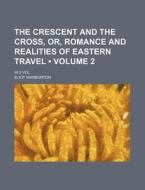 The Crescent And The Cross, Or, Romance And Realities Of Eastern Travel (volume 2); In 2 Vol di Eliot Warburton edito da General Books Llc