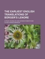 The Earliest English Translations Of Burger's Lenore; A Study In English And German Romanticism di Oliver Farrar Emerson edito da General Books Llc