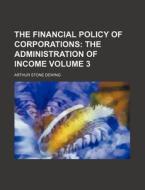 The Financial Policy of Corporations Volume 3; The Administration of Income di Arthur Stone Dewing edito da Rarebooksclub.com