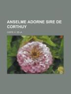 Anselme Adorne Sire de Corthuy di E. De La Coste edito da Rarebooksclub.com
