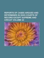 Reports of Cases Argued and Determined in Ohio Courts of Record Except Supreme and Circuit Volume 22 di Anonymous edito da Rarebooksclub.com