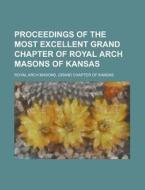 Proceedings of the Most Excellent Grand Chapter of Royal Arch Masons of Kansas di Royal Arch Masons Grand Kansas edito da Rarebooksclub.com