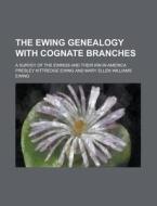 The Ewing Genealogy with Cognate Branches; A Survey of the Ewings and Their Kin in America di Presley Kittredge Ewing edito da Rarebooksclub.com