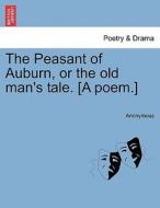 The Peasant of Auburn, or the old man's tale. [A poem.] di Anonymous edito da British Library, Historical Print Editions