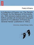A Collection of Poems: viz. The Temple of Death: by the Marquis of Normanby, etc. With several original poems, never bef di Anonymous, George Etherege, Sedley edito da British Library, Historical Print Editions