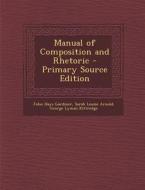 Manual of Composition and Rhetoric - Primary Source Edition di John Hays Gardiner, Sarah Louise Arnold, George Lyman Kittredge edito da Nabu Press