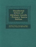 Uncollected Letters of Abraham Lincoln di Abraham Lincoln, Irving Stone, Gilbert Avery Tracy edito da Nabu Press