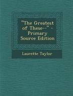 The Greatest of These-- di Laurette Taylor edito da Nabu Press