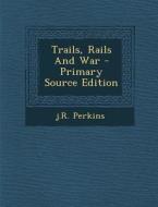 Trails, Rails and War di Jr. Perkins edito da Nabu Press