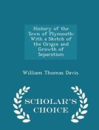 History Of The Town Of Plymouth di William Thomas Davis edito da Scholar's Choice