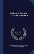 Kaskaskia Records, 1778-1790, Volume 5 di Clarence Walworth Alvord, Clarence Walworth Kaskaskia edito da Sagwan Press