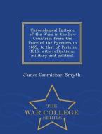 Chronological Epitome of the Wars in the Low Countries from the Peace of the Pyrenees in 1659, to That of Paris in 1815; di James Carmichael Smyth edito da WAR COLLEGE SERIES