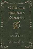 Over The Border A Romance (classic Reprint) di Robert Barr edito da Forgotten Books
